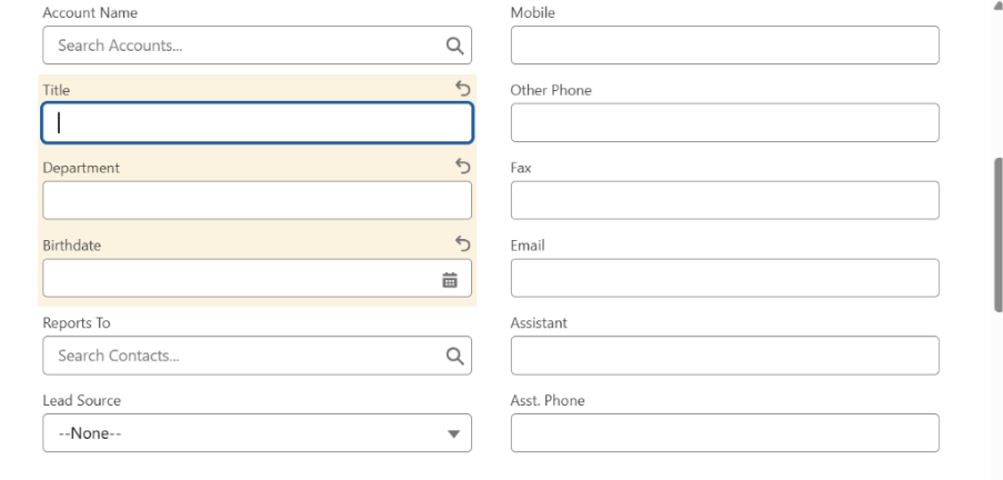 Account Name 
Mobile 
Search Accounts ... 
Q 
Title 
5 
Other Phone 
Department 
5 
Fax 
Birthdate 
5 
Email 
Reports To 
Assistant 
Search Contacts ... 
Lead Source 
Asst. Phone 
-- None -- 